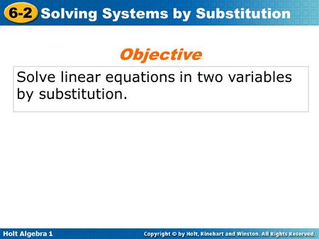 Holt Algebra 1 6-2 Solving Systems by Substitution Solve linear equations in two variables by substitution. Objective.