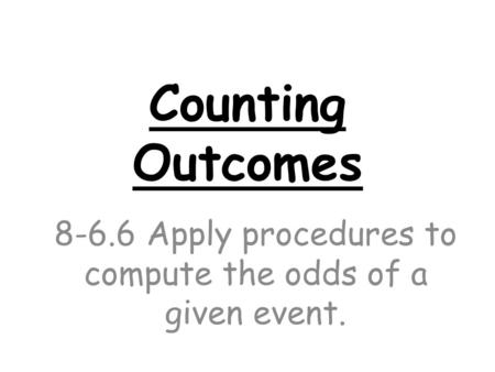 Counting Outcomes 8-6.6 Apply procedures to compute the odds of a given event.