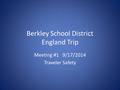 Berkley School District England Trip Meeting #1 9/17/2014 Traveler Safety.