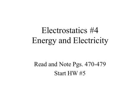 Electrostatics #4 Energy and Electricity Read and Note Pgs. 470-479 Start HW #5.