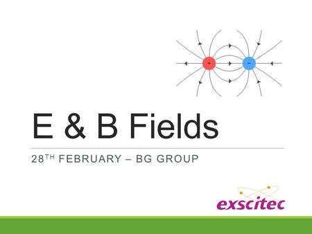 E & B Fields 28 TH FEBRUARY – BG GROUP. What is a field? A field is a physical quantity that has a value for each point in space and time. For example,