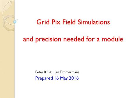 Grid Pix Field Simulations and precision needed for a module Peter Kluit, Jan Timmermans Prepared 16 May 2016.