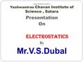 Rayat Shikshan Sanstha’s Yashwantrao Chavan Institute of Science, Satara Presentation On Electrostatics By Mr.V.S.Dubal.