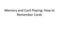 Memory and Card Playing: How to Remember Cards. We’ve all had dreams where we’d hit the jackpot while on vacation in Vegas. But you’re not just content.