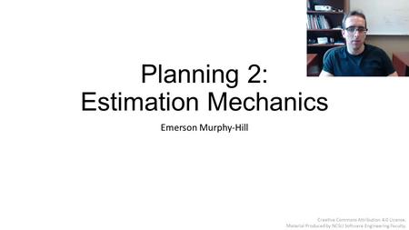 Planning 2: Estimation Mechanics Emerson Murphy-Hill Creative Commons Attribution 4.0 License. Material Produced by NCSU Software Engineering Faculty.