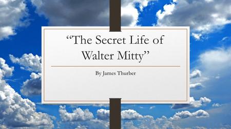 “The Secret Life of Walter Mitty” By James Thurber.