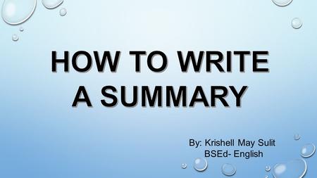 By: Krishell May Sulit BSEd- English. Why summarize? The purpose of a summary is to give the reader, in a about 1/3 of the original length of an article/lecture,