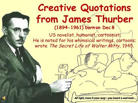 Creative Quotations from James Thurber (1894-1961) born on Dec 8 US novelist, humorist, cartoonist; He is noted for his whimsical writings, cartoons;