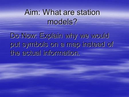 Aim: What are station models? Do Now: Explain why we would put symbols on a map instead of the actual information.