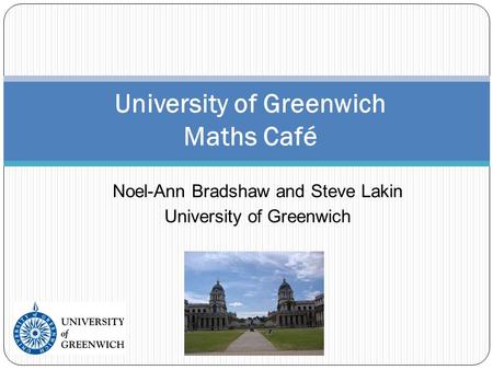 Noel-Ann Bradshaw and Steve Lakin University of Greenwich University of Greenwich Maths Café.