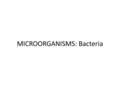 MICROORGANISMS: Bacteria. DOMAINS Tree of Life: Universal ancestor led to 3 Domains.