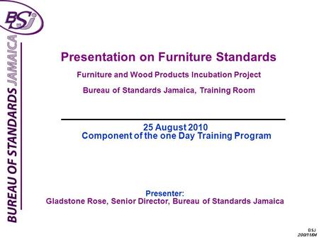 BSJ 200/11/04 Presentation on Furniture Standards Furniture and Wood Products Incubation Project Bureau of Standards Jamaica, Training Room Presenter: