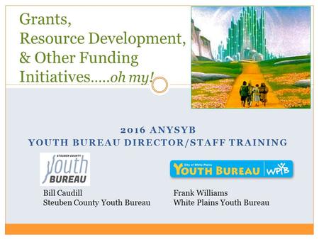 2016 ANYSYB YOUTH BUREAU DIRECTOR/STAFF TRAINING Grants, Resource Development, & Other Funding Initiatives …..oh my! Frank Williams White Plains Youth.