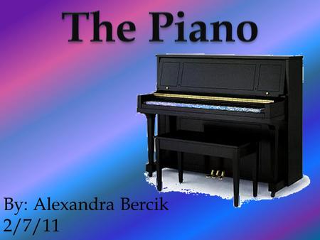 By: Alexandra Bercik 2/7/11. The piano has over 2,500 parts It is an instrument that uses strings.