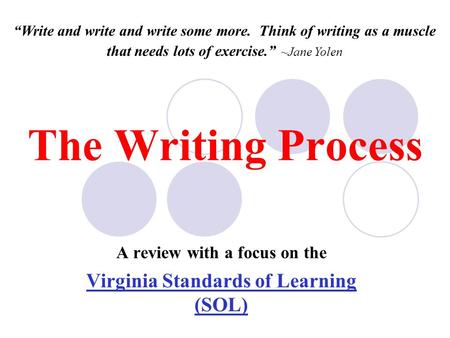 The Writing Process A review with a focus on the Virginia Standards of Learning (SOL) “Write and write and write some more. Think of writing as a muscle.