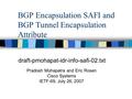 BGP Encapsulation SAFI and BGP Tunnel Encapsulation Attribute draft-pmohapat-idr-info-safi-02.txt Pradosh Mohapatra and Eric Rosen Cisco Systems IETF-69,