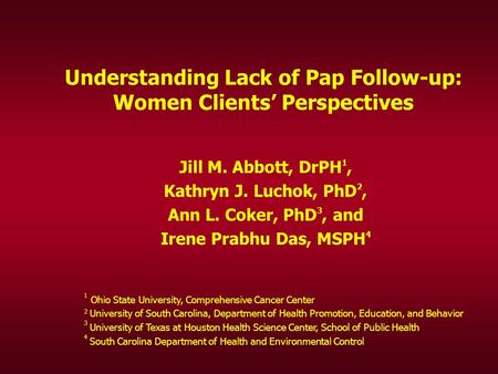 Understanding Lack of Pap Follow-up: Women Clients’ Perspectives Jill M. Abbott, DrPH 1, Kathryn J. Luchok, PhD 2, Ann L. Coker, PhD 3, and Irene Prabhu.