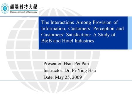 The Interactions Among Provision of Information, Customers’ Perception and Customers’ Satisfaction: A Study of B&B and Hotel Industries Presenter: Hsin-Pei.