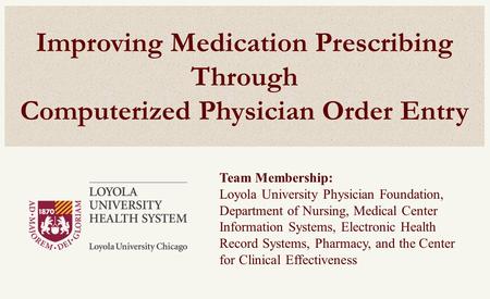 Improving Medication Prescribing Through Computerized Physician Order Entry Team Membership: Loyola University Physician Foundation, Department of Nursing,