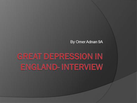 By Omer Adnan 9A. Introduction  This presentation is about the great depression in England’s hardship, in a form of interview of a working class man.