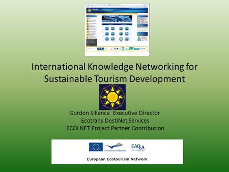 International Knowledge Networking for Sustainable Tourism Development Gordon Sillence Executive Director Ecotrans DestiNet Services ECOLNET Project Partner.