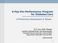 1 A Pay-For-Performance Program for Diabetes Care T.T. Lee, S.H. Cheng* Institute of Health Policy and Management, National Taiwan University, Taiwan,