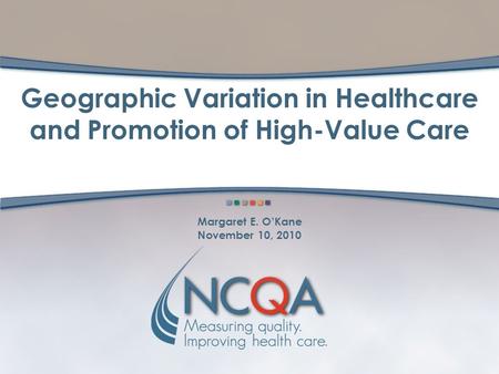 Geographic Variation in Healthcare and Promotion of High-Value Care Margaret E. O’Kane November 10, 2010.