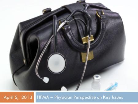 HFMA – Physician Perspective on Key Issues April 5, 2013.