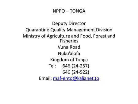 NPPO – TONGA Deputy Director Quarantine Quality Management Division Ministry of Agriculture and Food, Forest and Fisheries Vuna Road Nuku’alofa Kingdom.