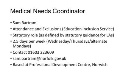 Medical Needs Coordinator Sam Bartram Attendance and Exclusions (Education Inclusion Service) Statutory role (as defined by statutory guidance for LAs)