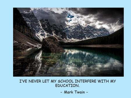 I’VE NEVER LET MY SCHOOL INTERFERE WITH MY EDUCATION. - Mark Twain -