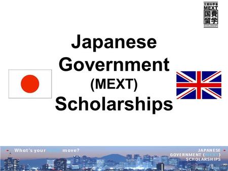 Japanese Government (MEXT) Scholarships. Ministry of Education, Culture, Sports, Science and Technology (MEXT) Two programmes available to UK students: