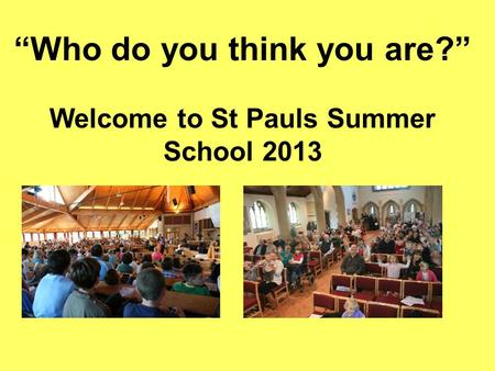 “Who do you think you are?” Welcome to St Pauls Summer School 2013.