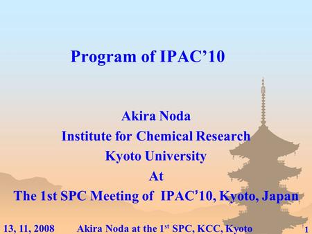 1 Akira Noda at the 1 st SPC, KCC, Kyoto13, 11, 2008 Program of IPAC’10 Akira Noda Institute for Chemical Research Kyoto University At The 1st SPC Meeting.