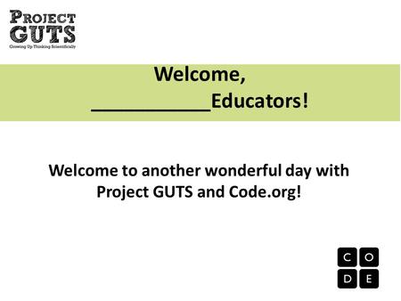 Welcome, ___________Educators! Welcome to another wonderful day with Project GUTS and Code.org!