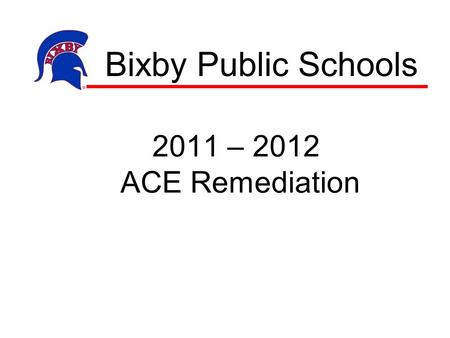 2011 – 2012 ACE Remediation Bixby Public Schools.