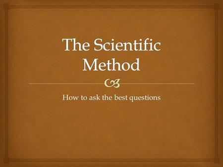 How to ask the best questions.   This is “the action or process of observing something or someone carefully or in order to gain information.”  The.