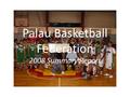 Palau Basketball Federation 2008 Summary Report. Associations National Basketball League Women National Basketball League Youth Programs (KJBL, ISL, 3.