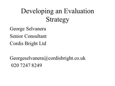 Developing an Evaluation Strategy George Selvanera Senior Consultant Cordis Bright Ltd 020 7247 8249.