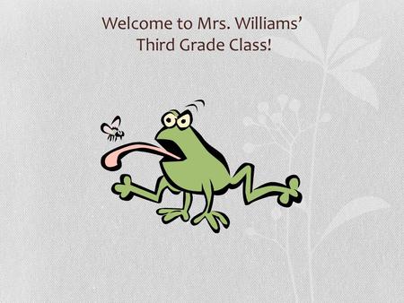 Welcome to Mrs. Williams’ Third Grade Class! In Third Grade We Learn To… Listen carefully. Follow directions. Work Independently. Complete assigned work.