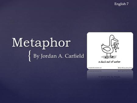 { Metaphor By Jordan A. Carfield English 7. Metaphor A figure of speech in which a word is applied to an object or action and doesn’t literally applicable.