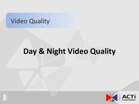 Day & Night Video Quality Video Quality. Introduction This section will bring you through the following concepts about: 1. Basic concepts about how day.