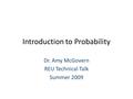 Introduction to Probability Dr. Amy McGovern REU Technical Talk Summer 2009.