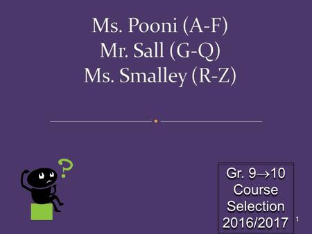 1 Gr. 9  10 Course Selection 2016/2017. 1. Info from Counsellors 2. Research: Read Course Descriptions (online) Check Pre-Requisites Graduation Requirements.