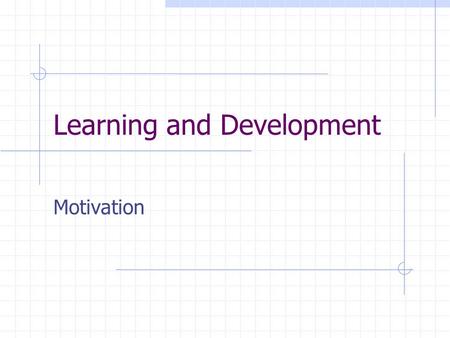 Learning and Development Motivation. Session Objectives At the end of the session you should be able to  Define motivation  Understand the needs and.