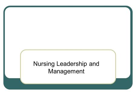 Nursing Leadership and Management. Module Objectives At the completion of this module, the learner will be able to: Distinguish between leadership and.