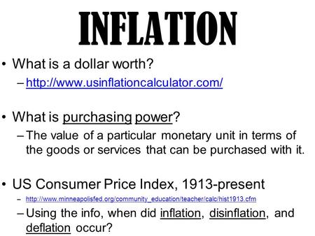 INFLATION What is a dollar worth? –http://www.usinflationcalculator.com/http://www.usinflationcalculator.com/ What is purchasing power? –The value of a.