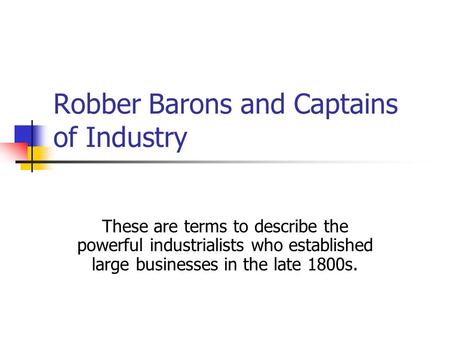 Robber Barons and Captains of Industry These are terms to describe the powerful industrialists who established large businesses in the late 1800s.