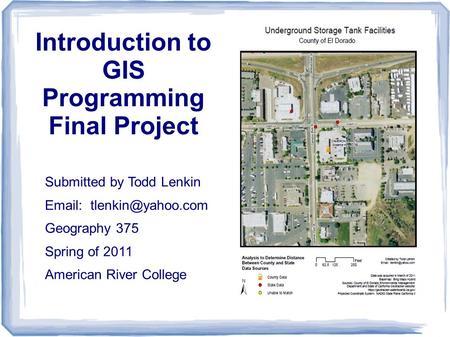 Introduction to GIS Programming Final Project Submitted by Todd Lenkin   Geography 375 Spring of 2011 American River College.