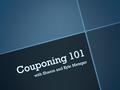 Couponing 101 with Sharon and Kyle Metzger.  Save money on groceries and other household items  Stockpile items when they are on sale instead of buying.